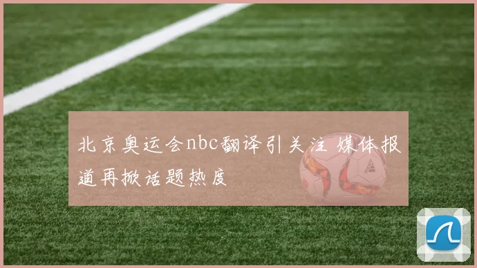 北京奥运会nbc翻译引关注 媒体报道再掀话题热度